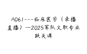 A061—临床医学（录播直播）—2025军队文职专业跃关课