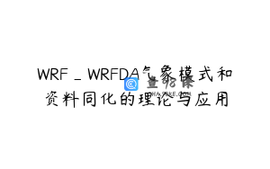 WRF_WRFDA气象模式和资料同化的理论与应用