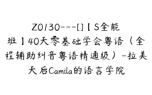 Z0130---[]【S全能班】40天零基础学会粤语（全程辅助纠音粤语精通级）-拉美天后Camila的语言学院