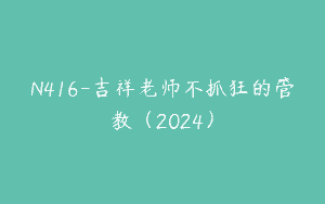 N416-吉祥老师不抓狂的管教（2024）