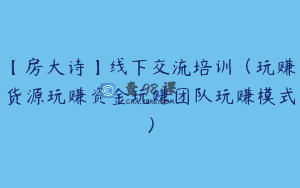 【房大诗】线下交流培训（玩赚货源玩赚资金玩赚团队玩赚模式）