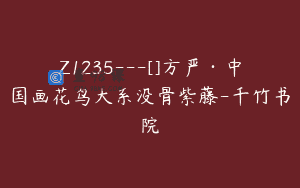 Z1235—[]方严·中国画花鸟大系没骨紫藤-千竹书院