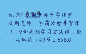 N179-汉斯老师升学课堂【_汉斯老师_学霸父母养育课__1_9全周期学习方法课_默认班级】49节_598.0