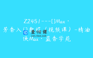 Z2451---[]Max·芳香入门教程（视频课）-精油侠Max·蓝香学苑