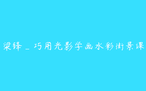 梁锋_巧用光影学画水彩街景课