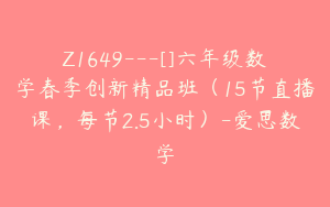 Z1649---[]六年级数学春季创新精品班（15节直播课，每节2.5小时）-爱思数学