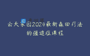 云天家园2024最新森田疗法的强迫症课程