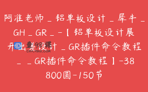 阿准老师_铝单板设计_犀牛_GH_GR_-【铝单板设计展开出差设计_GR插件命令教程__GR插件命令教程】-38800圆-150节