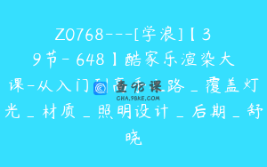 Z0768---[学浪]【39节-￥648】酷家乐渲染大课-从入门到高手之路_覆盖灯光_材质_照明设计_后期_舒晓