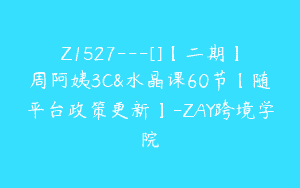 Z1527---[]【二期】周阿姨3C&水晶课60节【随平台政策更新】-ZAY跨境学院