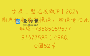 学浪_蟹老板做IP【2024谢老板底层实操课：购课请拍此班级-7358505957791373595】4980.0圆52节