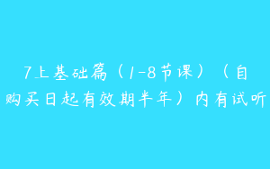 7上基础篇（1-8节课）（自购买日起有效期半年）内有试听