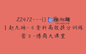 Z2472---[]【第二期】赵九妹-《全科高效提分训练营》-博商大课堂