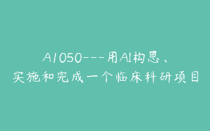 A1050—用AI构思、实施和完成一个临床科研项目