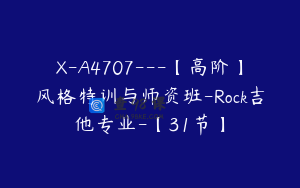 X-A4707---【高阶】风格特训与师资班-Rock吉他专业-【31节】