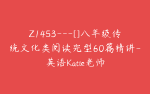 Z1453---[]八年级传统文化类阅读完型60篇精讲-英语Katie老师