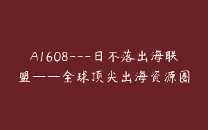A1608—日不落出海联盟——全球顶尖出海资源圈
