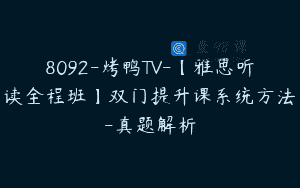8092-烤鸭TV-【雅思听读全程班】双门提升课系统方法-真题解析