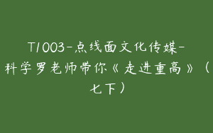 T1003-点线面文化传媒-科学罗老师带你《走进重高》（七下）