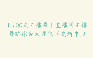 【100支主播舞】直播间主播舞蹈综合大课包（更新中..）