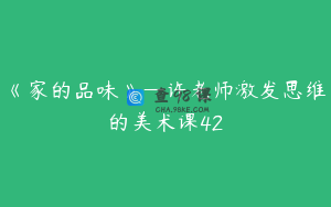 《家的品味》—许老师激发思维的美术课42