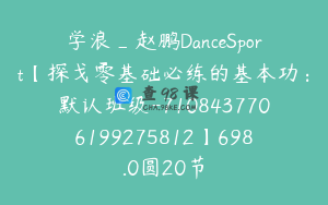 学浪_赵鹏DanceSport【探戈零基础必练的基本功：默认班级-7108437706199275812】698.0圆20节