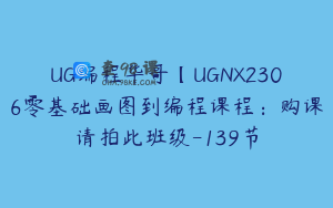 UG编程华哥【UGNX2306零基础画图到编程课程：购课请拍此班级-139节
