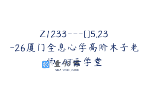 Z1233—[]5.23-26厦门全息心学高阶木子老师-AT云学堂