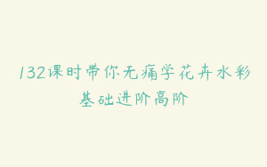 132课时带你无痛学花卉水彩基础进阶高阶