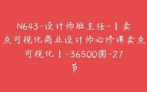 N643-设计师班主任-【卖点可视化商业设计师必修课卖点可视化】-36500圆-27节