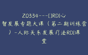 Z0334---[]RDI心智发展专题大课（第二期训练营）-人际关系发展疗法RDI课堂