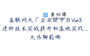 互联网大厂企业级中台Vue3进阶技术实战提升和落地实践_大伟聊前端