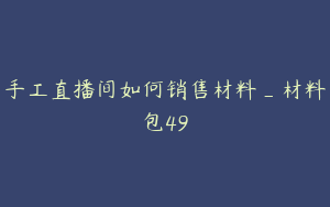 手工直播间如何销售材料_材料包49