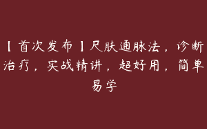 【首次发布】尺肤通脉法，诊断治疗，实战精讲，超好用，简单易学