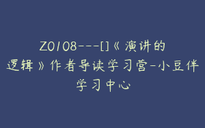 Z0108---[]《演讲的逻辑》作者导读学习营-小豆伴学习中心