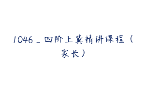 1046_四阶上冀精讲课程（家长）