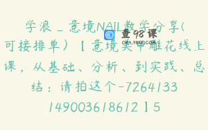 学浪_意境NAIL教学分享(可接排单）【意境美甲雕花线上课，从基础、分析、到实践、总结：请拍这个-7264133149003618612】598.0圆69节
