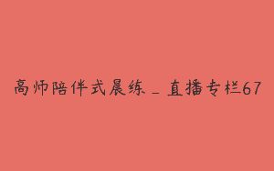 高师陪伴式晨练_直播专栏67