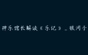神乐馆长解读《乐记》_银河子