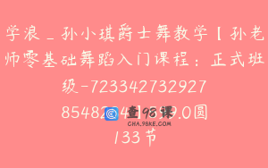 学浪_孙小琪爵士舞教学【孙老师零基础舞蹈入门课程：正式班级-7233427329278548284】599.0圆133节