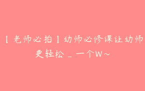 【老师必拍】幼师必修课让幼师更轻松_一个W～