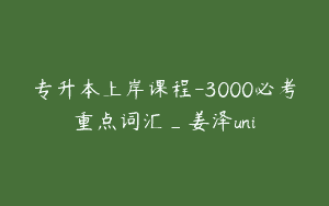 专升本上岸课程-3000必考重点词汇_姜泽uni