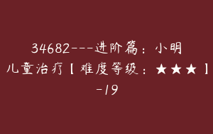 34682---进阶篇：小明儿童治疗【难度等级：★★★】-19