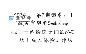 A534—第2期回看：「微笑守望者SmileKeepers_—送给孩子们的NVC」线上成人体验工作坊