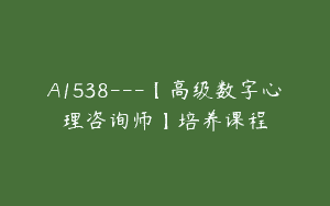 A1538—【高级数字心理咨询师】培养课程