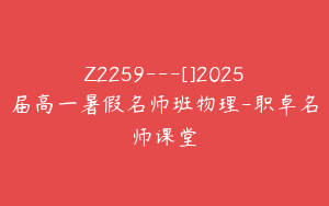 Z2259---[]2025届高一暑假名师班物理-职卓名师课堂