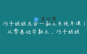 巧手姐姐五合一黏土系统年课｜从零基础学黏土_巧手姐姐