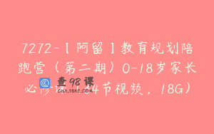 7272-【阿留】教育规划陪跑营（第二期）0-18岁家长必修课（34节视频，18G）
