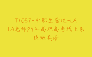 T1057-中职生营地-LALA老师24年高职高考线上系统班英语