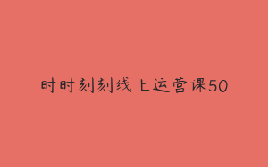 时时刻刻线上运营课50